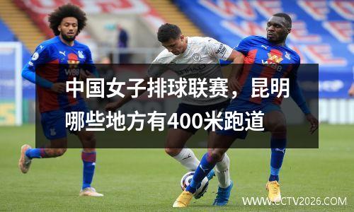 中国女子排球联赛，昆明哪些地方有400米跑道