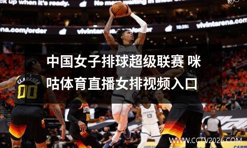 中国女子排球超级联赛 咪咕体育直播女排视频入口