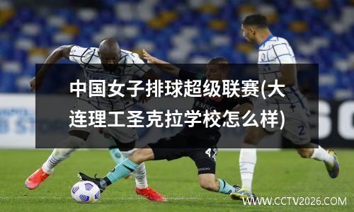 中国女子排球超级联赛(大连理工圣克拉学校怎么样)