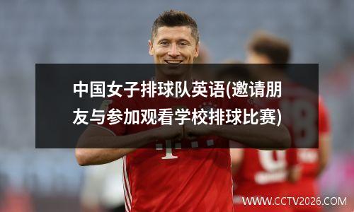 中国女子排球队英语(邀请朋友与参加观看学校排球比赛)