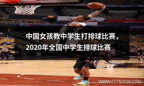 中国女孩教中学生打排球比赛，2020年全国中学生排球比赛