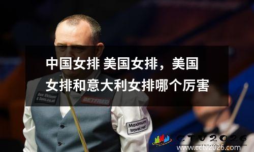 中国女排 美国女排，美国女排和意大利女排哪个厉害