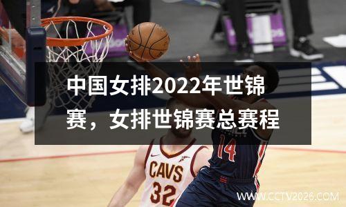 中国女排2022年世锦赛，女排世锦赛总赛程
