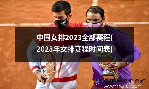 中国女排2023全部赛程(2023年女排赛程时间表)
