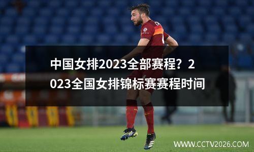 中国女排2023全部赛程？2023全国女排锦标赛赛程时间