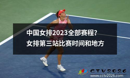 中国女排2023全部赛程？女排第三站比赛时间和地方