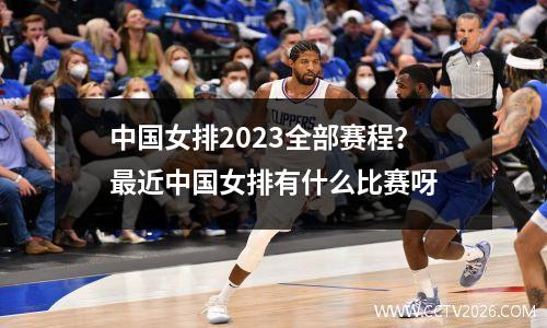 中国女排2023全部赛程？最近中国女排有什么比赛呀