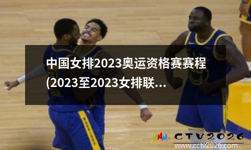 中国女排2023奥运资格赛赛程(2023至2023女排联赛时间)