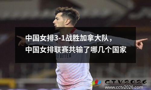 中国女排3-1战胜加拿大队，中国女排联赛共输了哪几个国家
