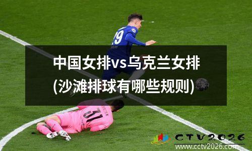 中国女排vs乌克兰女排(沙滩排球有哪些规则)