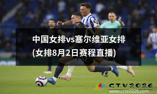 中国女排vs塞尔维亚女排(女排8月2日赛程直播)