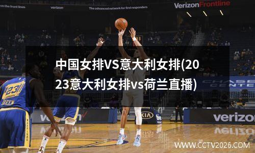 中国女排VS意大利女排(2023意大利女排vs荷兰直播)