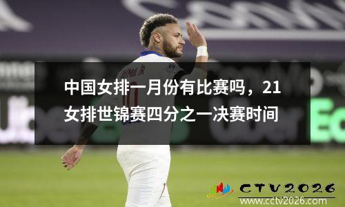 中国女排一月份有比赛吗，21女排世锦赛四分之一决赛时间