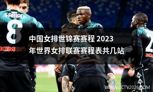 中国女排世锦赛赛程 2023年世界女排联赛赛程表共几站