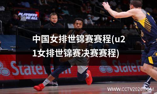 中国女排世锦赛赛程(u21女排世锦赛决赛赛程)