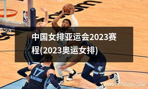 中国女排亚运会2023赛程(2023奥运女排)