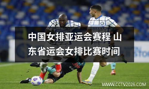 中国女排亚运会赛程 山东省运会女排比赛时间
