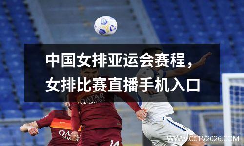 中国女排亚运会赛程，女排比赛直播手机入口