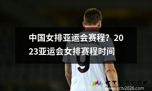 中国女排亚运会赛程？2023亚运会女排赛程时间