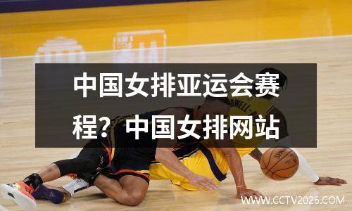 中国女排亚运会赛程？中国女排网站