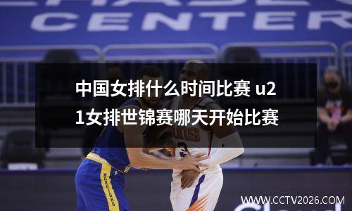 中国女排什么时间比赛 u21女排世锦赛哪天开始比赛