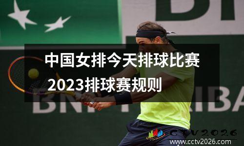 中国女排今天排球比赛 2023排球赛规则