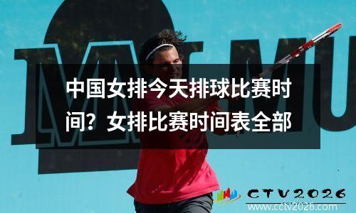 中国女排今天排球比赛时间？女排比赛时间表全部