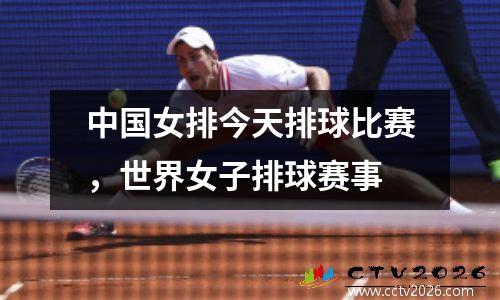 中国女排今天排球比赛，世界女子排球赛事