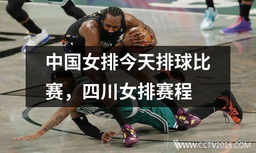 中国女排今天排球比赛，四川女排赛程