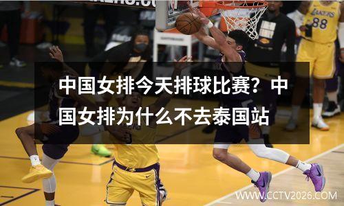 中国女排今天排球比赛？中国女排为什么不去泰国站