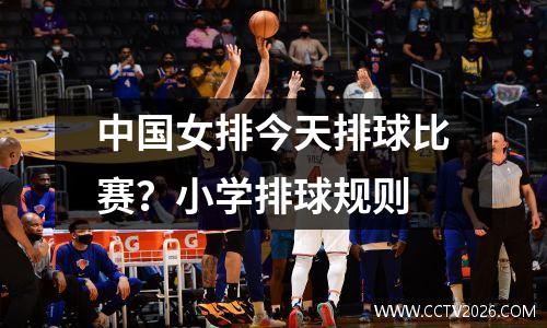 中国女排今天排球比赛？小学排球规则