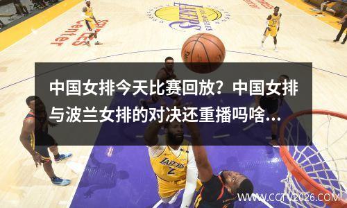 中国女排今天比赛回放？中国女排与波兰女排的对决还重播吗啥时候重播