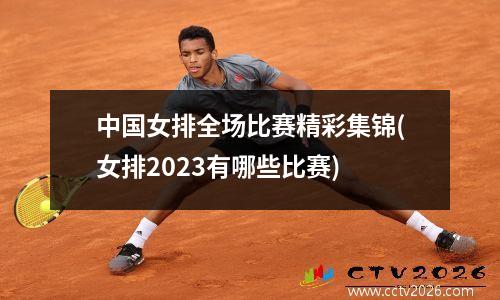 中国女排全场比赛精彩集锦(女排2023有哪些比赛)