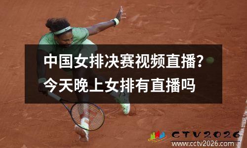 中国女排决赛视频直播？今天晚上女排有直播吗