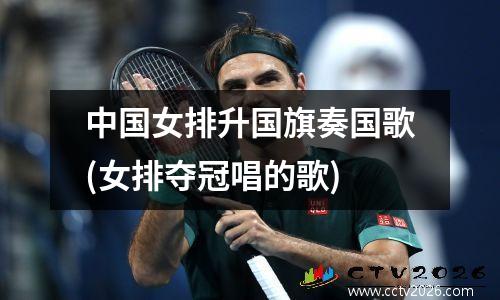 中国女排升国旗奏国歌(女排夺冠唱的歌)