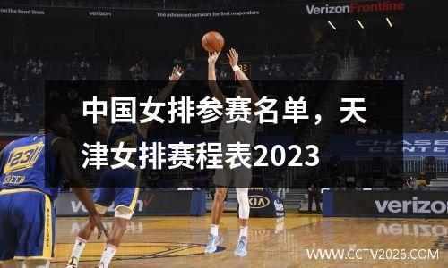 中国女排参赛名单，天津女排赛程表2023