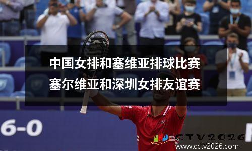中国女排和塞维亚排球比赛 塞尔维亚和深圳女排友谊赛