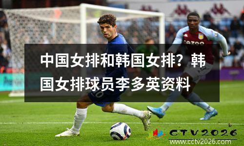 中国女排和韩国女排？韩国女排球员李多英资料