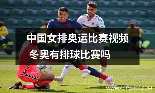 中国女排奥运比赛视频 冬奥有排球比赛吗