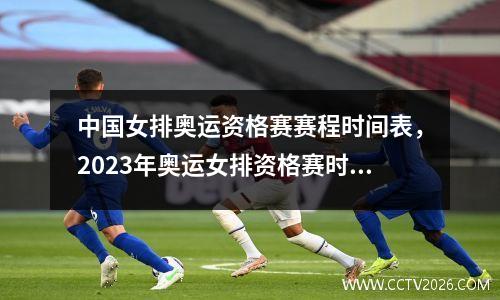中国女排奥运资格赛赛程时间表，2023年奥运女排资格赛时间