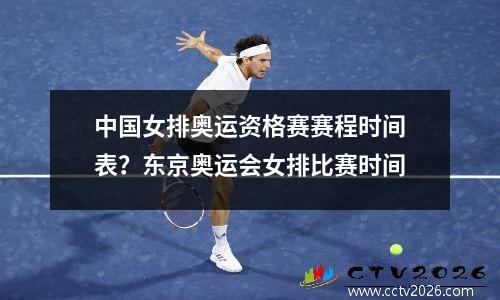 中国女排奥运资格赛赛程时间表？东京奥运会女排比赛时间