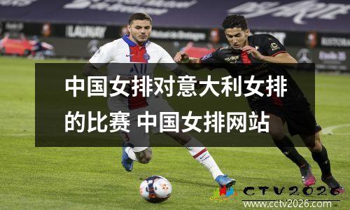 中国女排对意大利女排的比赛 中国女排网站