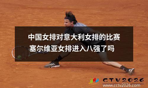 中国女排对意大利女排的比赛 塞尔维亚女排进入八强了吗