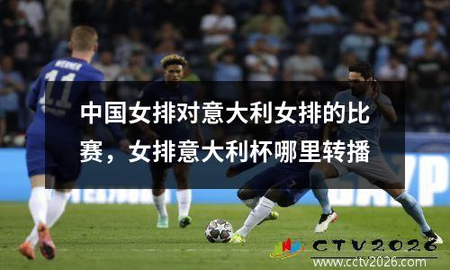 中国女排对意大利女排的比赛，女排意大利杯哪里转播
