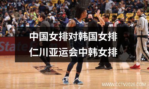 中国女排对韩国女排 仁川亚运会中韩女排