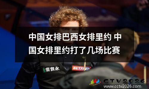 中国女排巴西女排里约 中国女排里约打了几场比赛