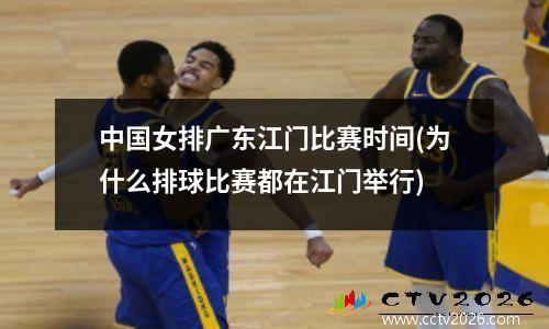 中国女排广东江门比赛时间(为什么排球比赛都在江门举行)