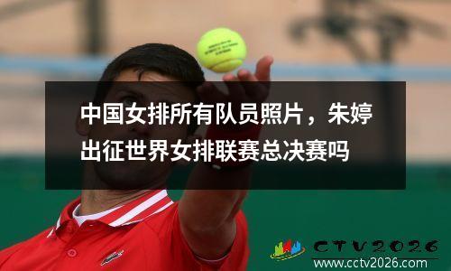 中国女排所有队员照片，朱婷出征世界女排联赛总决赛吗