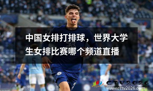 中国女排打排球，世界大学生女排比赛哪个频道直播