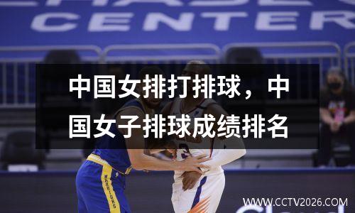 中国女排打排球，中国女子排球成绩排名